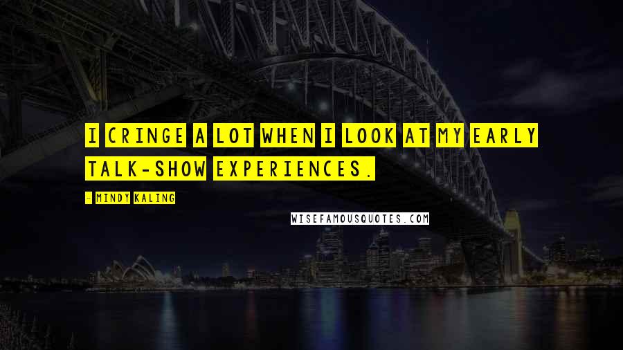 Mindy Kaling Quotes: I cringe a lot when I look at my early talk-show experiences.