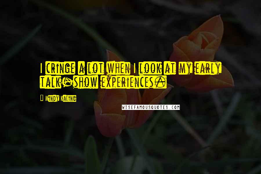 Mindy Kaling Quotes: I cringe a lot when I look at my early talk-show experiences.