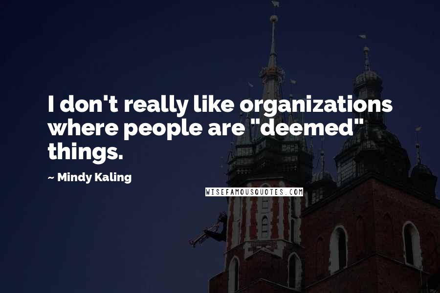 Mindy Kaling Quotes: I don't really like organizations where people are "deemed" things.