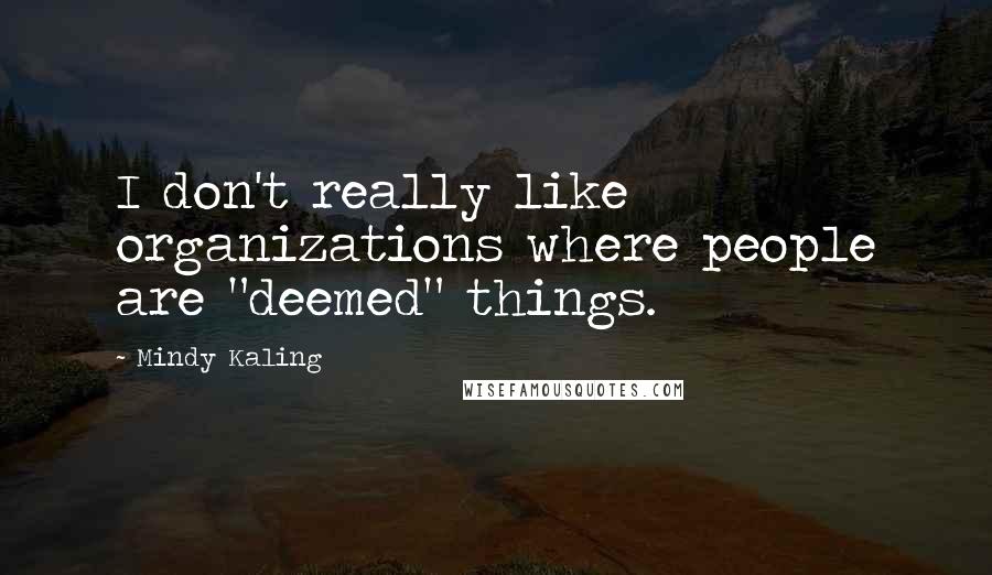 Mindy Kaling Quotes: I don't really like organizations where people are "deemed" things.