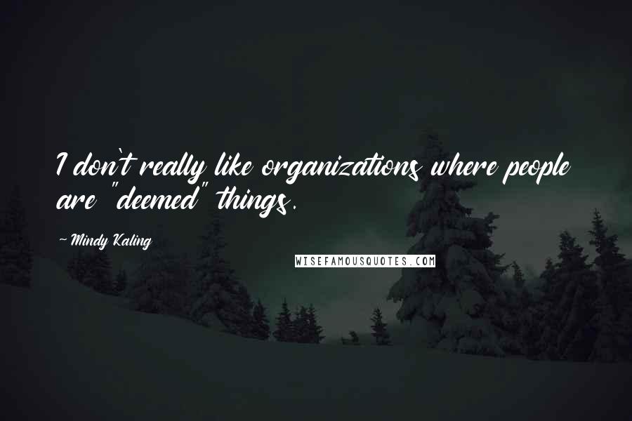 Mindy Kaling Quotes: I don't really like organizations where people are "deemed" things.