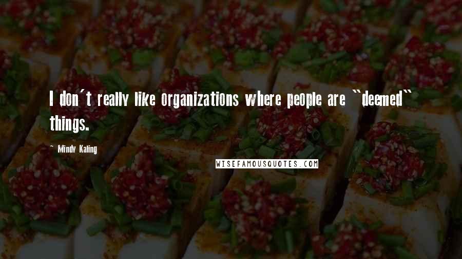 Mindy Kaling Quotes: I don't really like organizations where people are "deemed" things.