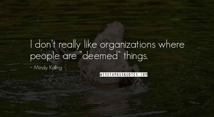 Mindy Kaling Quotes: I don't really like organizations where people are "deemed" things.