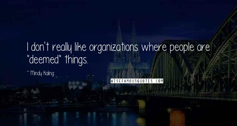 Mindy Kaling Quotes: I don't really like organizations where people are "deemed" things.