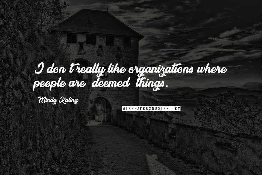Mindy Kaling Quotes: I don't really like organizations where people are "deemed" things.
