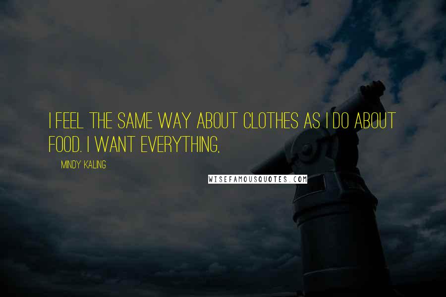 Mindy Kaling Quotes: I feel the same way about clothes as I do about food. I want everything,