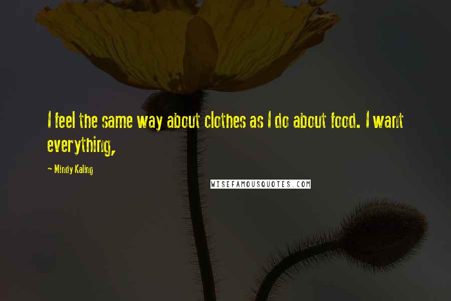 Mindy Kaling Quotes: I feel the same way about clothes as I do about food. I want everything,