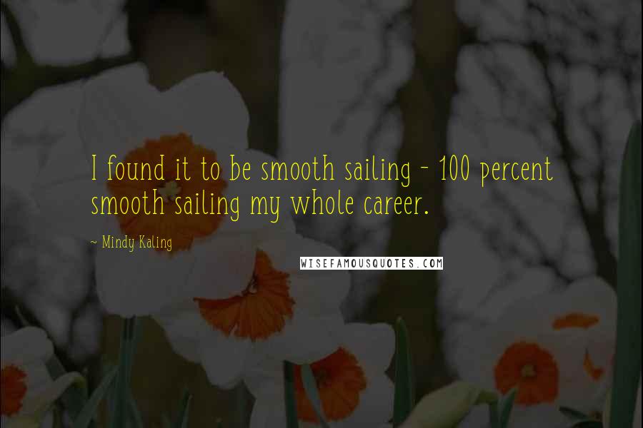 Mindy Kaling Quotes: I found it to be smooth sailing - 100 percent smooth sailing my whole career.