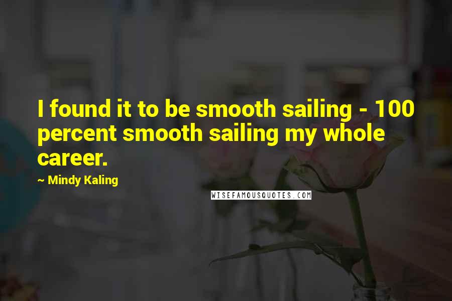 Mindy Kaling Quotes: I found it to be smooth sailing - 100 percent smooth sailing my whole career.