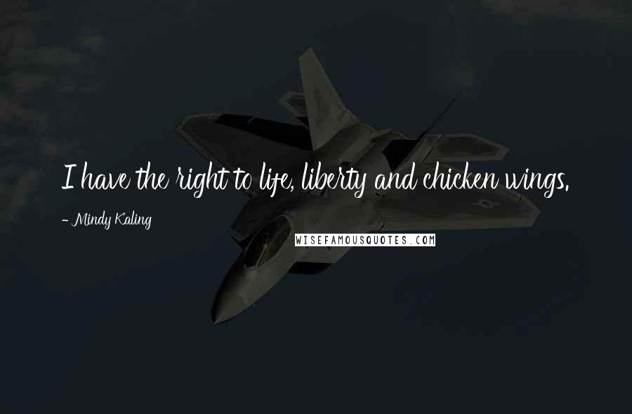 Mindy Kaling Quotes: I have the right to life, liberty and chicken wings.