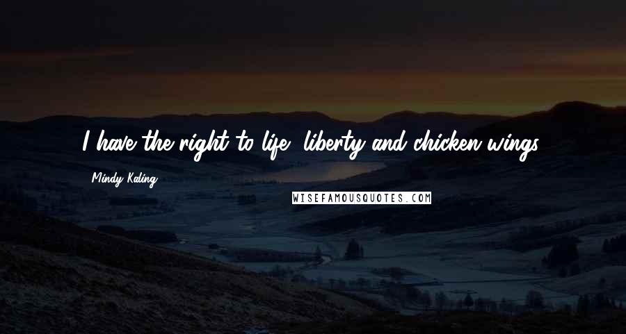 Mindy Kaling Quotes: I have the right to life, liberty and chicken wings.
