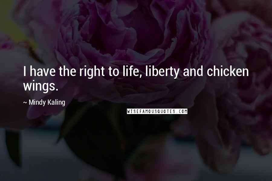 Mindy Kaling Quotes: I have the right to life, liberty and chicken wings.