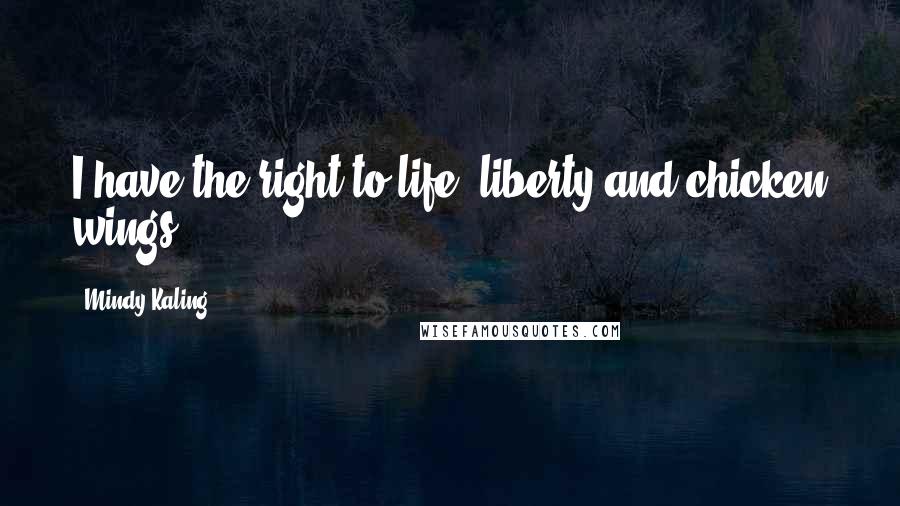 Mindy Kaling Quotes: I have the right to life, liberty and chicken wings.