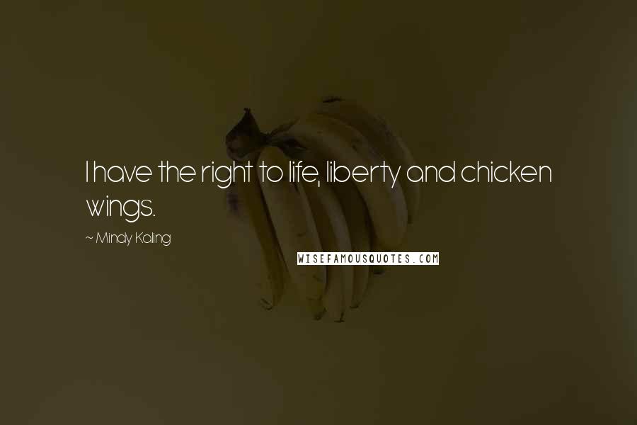 Mindy Kaling Quotes: I have the right to life, liberty and chicken wings.