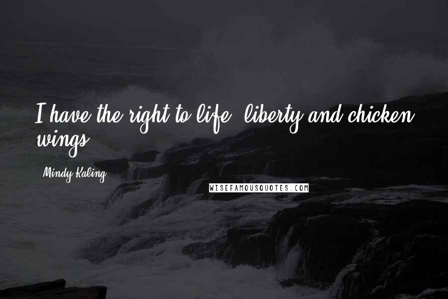 Mindy Kaling Quotes: I have the right to life, liberty and chicken wings.
