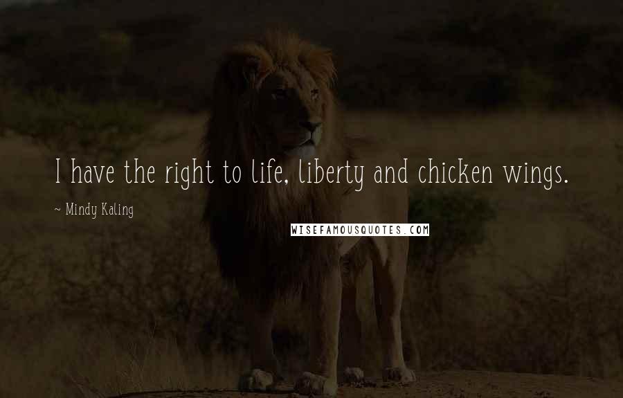 Mindy Kaling Quotes: I have the right to life, liberty and chicken wings.