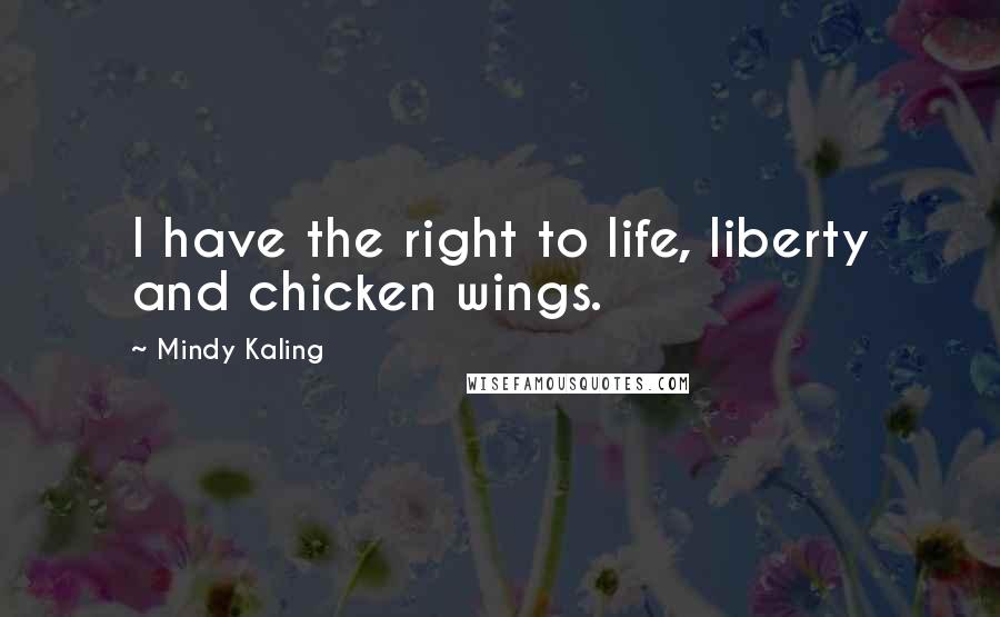 Mindy Kaling Quotes: I have the right to life, liberty and chicken wings.
