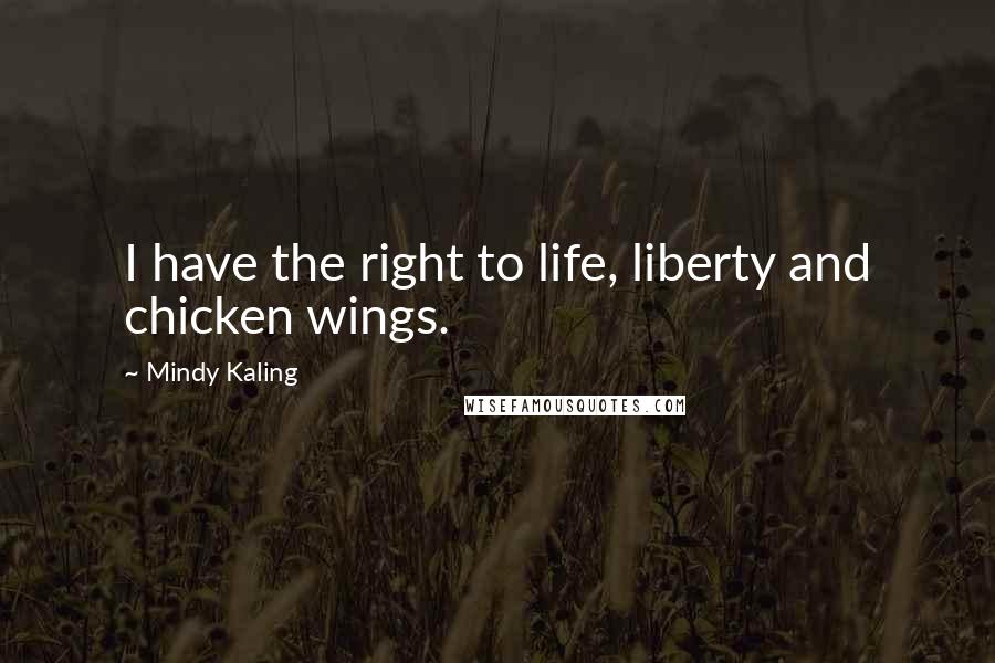 Mindy Kaling Quotes: I have the right to life, liberty and chicken wings.