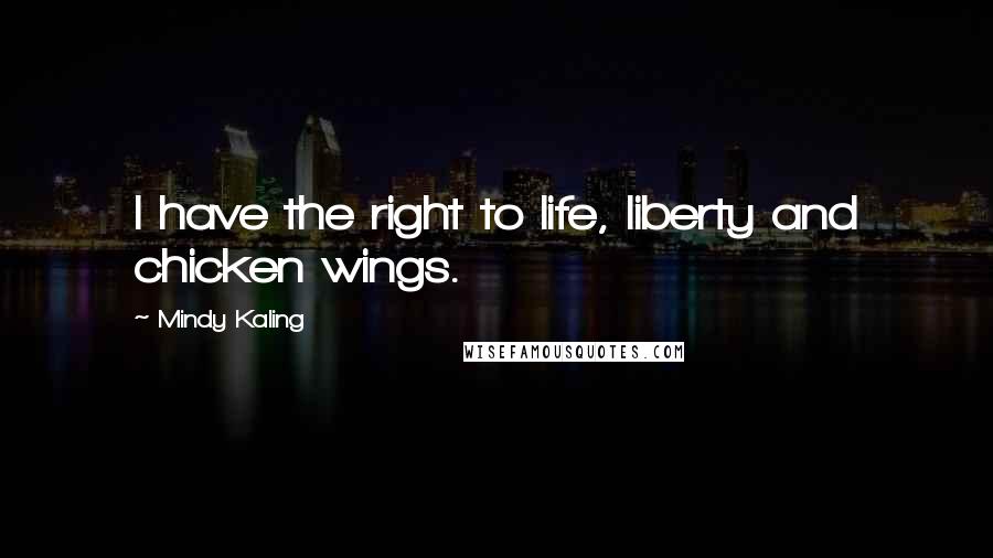 Mindy Kaling Quotes: I have the right to life, liberty and chicken wings.