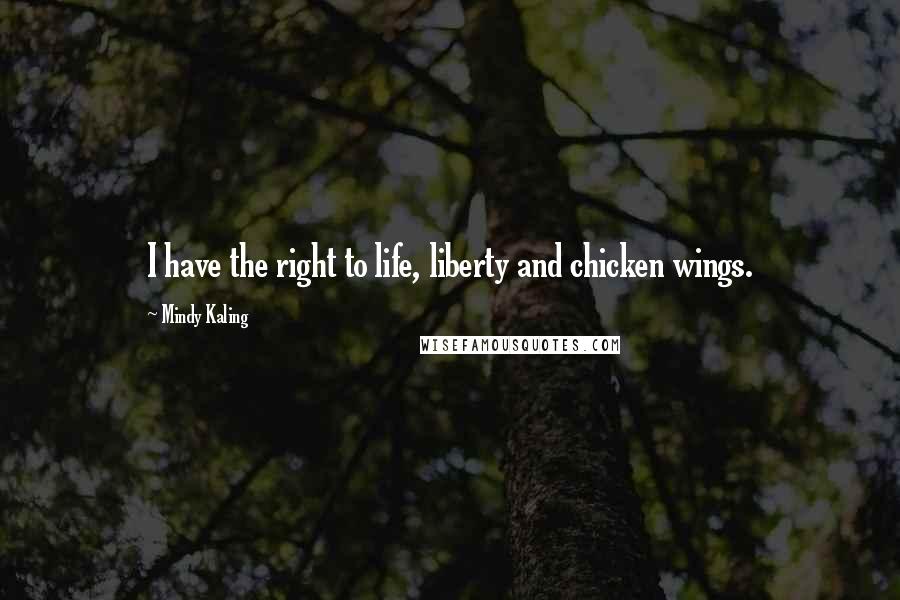 Mindy Kaling Quotes: I have the right to life, liberty and chicken wings.