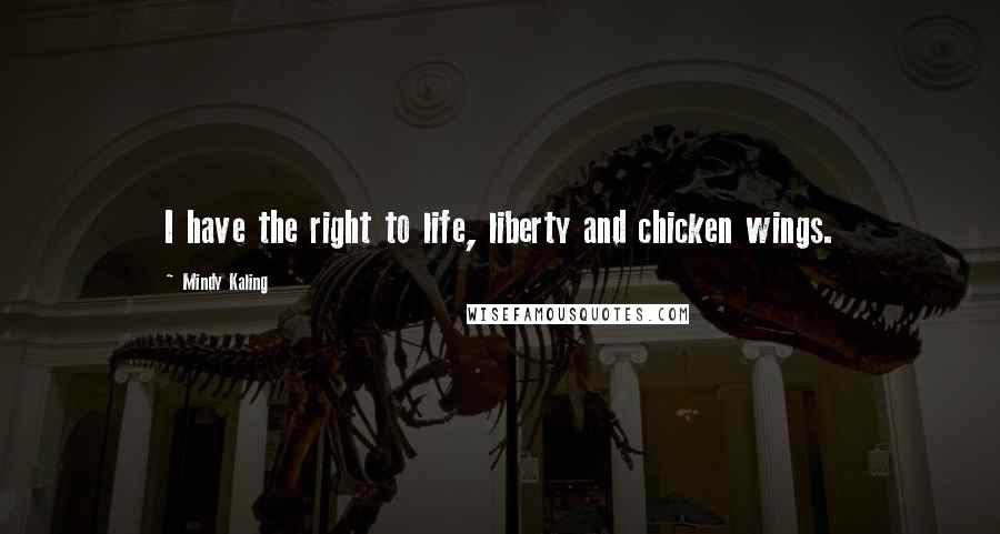 Mindy Kaling Quotes: I have the right to life, liberty and chicken wings.