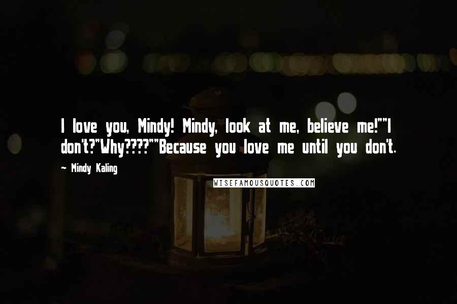 Mindy Kaling Quotes: I love you, Mindy! Mindy, look at me, believe me!""I don't?"Why????""Because you love me until you don't.