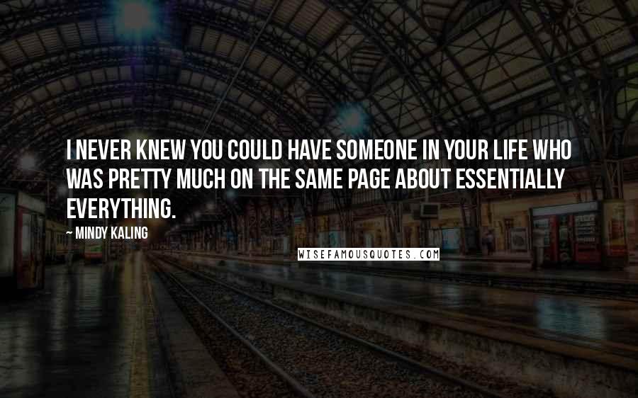 Mindy Kaling Quotes: I never knew you could have someone in your life who was pretty much on the same page about essentially everything.