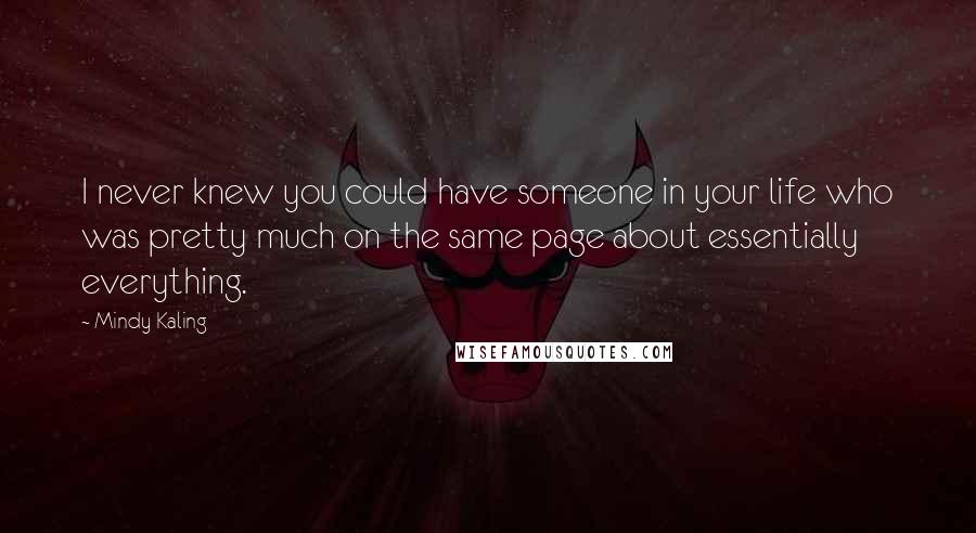 Mindy Kaling Quotes: I never knew you could have someone in your life who was pretty much on the same page about essentially everything.