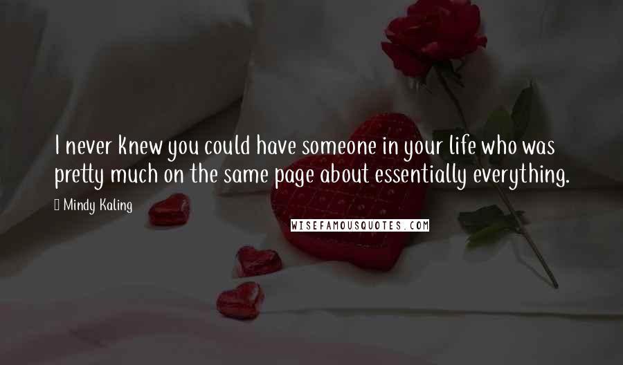 Mindy Kaling Quotes: I never knew you could have someone in your life who was pretty much on the same page about essentially everything.