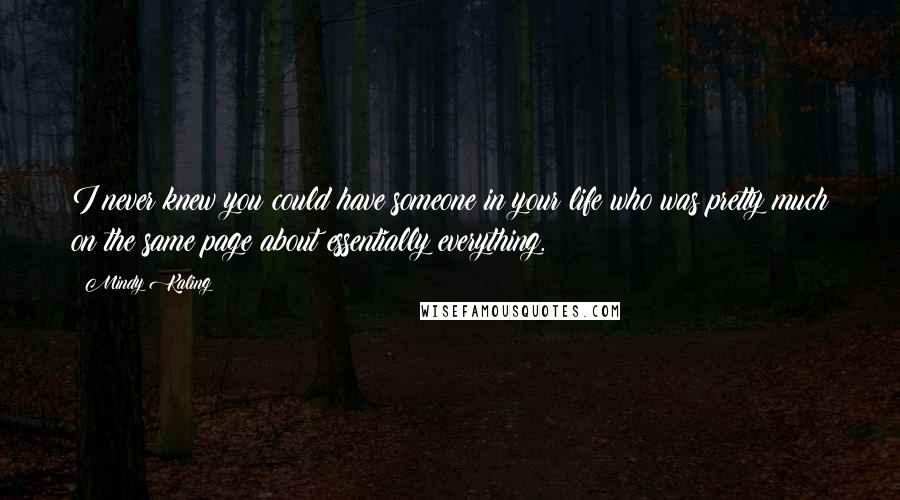 Mindy Kaling Quotes: I never knew you could have someone in your life who was pretty much on the same page about essentially everything.