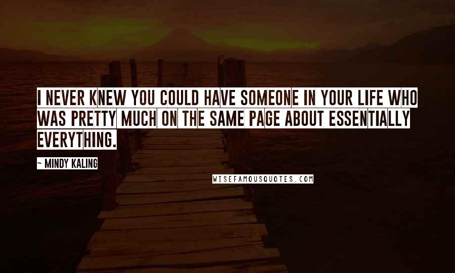 Mindy Kaling Quotes: I never knew you could have someone in your life who was pretty much on the same page about essentially everything.