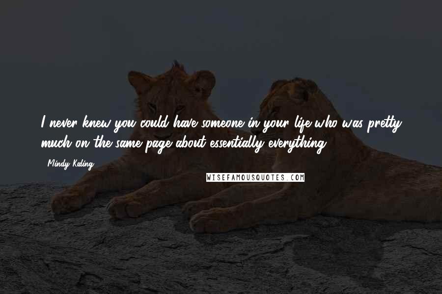 Mindy Kaling Quotes: I never knew you could have someone in your life who was pretty much on the same page about essentially everything.