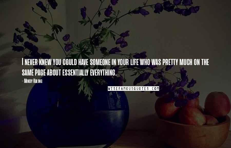 Mindy Kaling Quotes: I never knew you could have someone in your life who was pretty much on the same page about essentially everything.