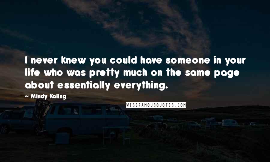 Mindy Kaling Quotes: I never knew you could have someone in your life who was pretty much on the same page about essentially everything.