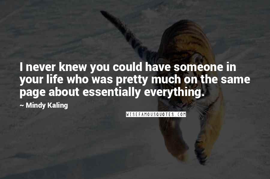 Mindy Kaling Quotes: I never knew you could have someone in your life who was pretty much on the same page about essentially everything.