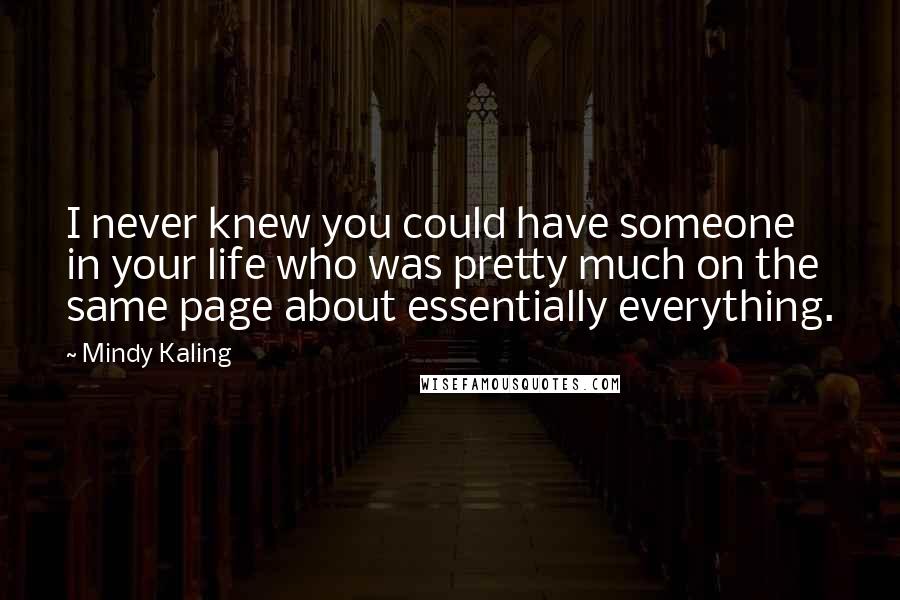 Mindy Kaling Quotes: I never knew you could have someone in your life who was pretty much on the same page about essentially everything.