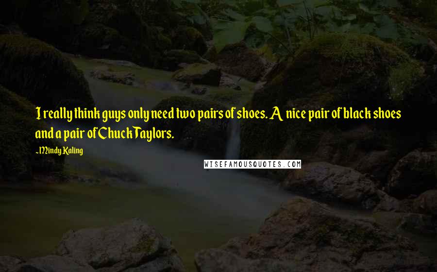 Mindy Kaling Quotes: I really think guys only need two pairs of shoes. A nice pair of black shoes and a pair of Chuck Taylors.