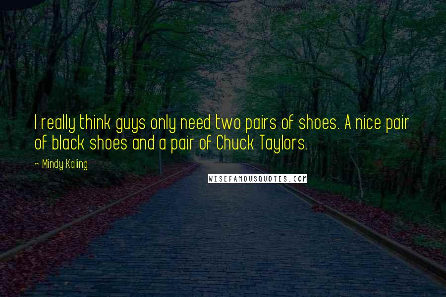 Mindy Kaling Quotes: I really think guys only need two pairs of shoes. A nice pair of black shoes and a pair of Chuck Taylors.