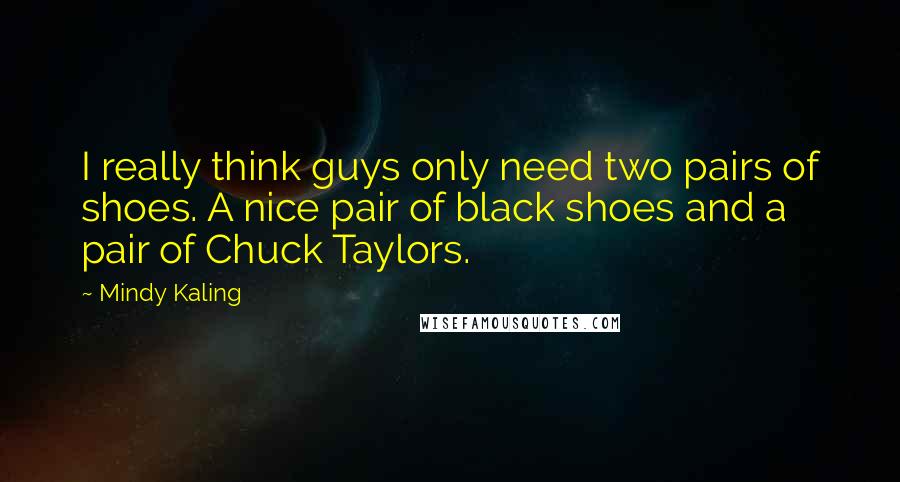 Mindy Kaling Quotes: I really think guys only need two pairs of shoes. A nice pair of black shoes and a pair of Chuck Taylors.