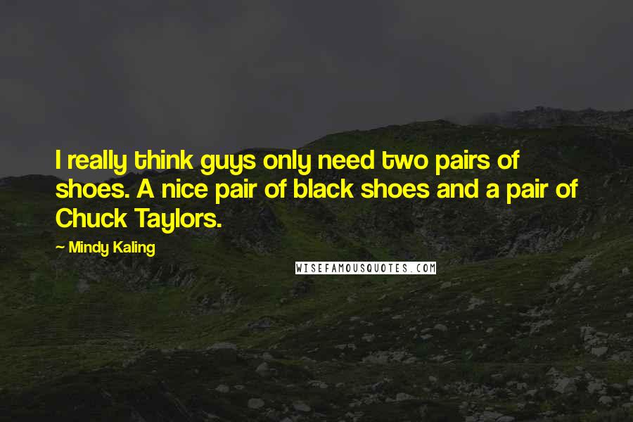 Mindy Kaling Quotes: I really think guys only need two pairs of shoes. A nice pair of black shoes and a pair of Chuck Taylors.