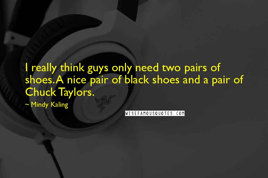 Mindy Kaling Quotes: I really think guys only need two pairs of shoes. A nice pair of black shoes and a pair of Chuck Taylors.