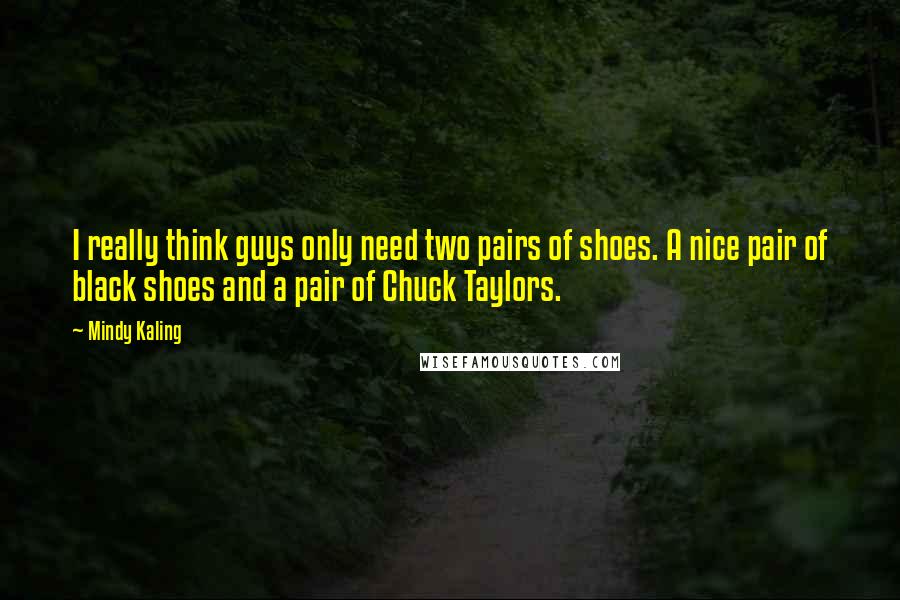 Mindy Kaling Quotes: I really think guys only need two pairs of shoes. A nice pair of black shoes and a pair of Chuck Taylors.