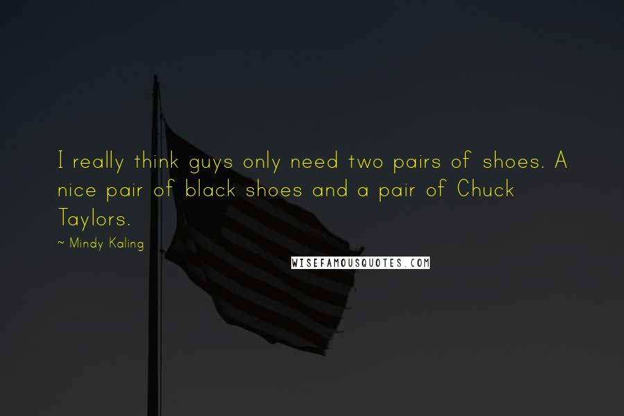 Mindy Kaling Quotes: I really think guys only need two pairs of shoes. A nice pair of black shoes and a pair of Chuck Taylors.