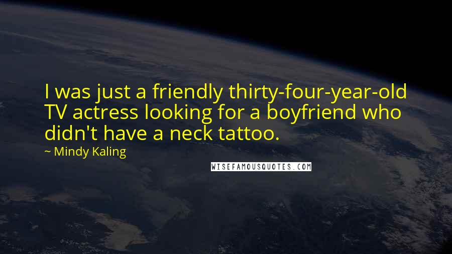 Mindy Kaling Quotes: I was just a friendly thirty-four-year-old TV actress looking for a boyfriend who didn't have a neck tattoo.