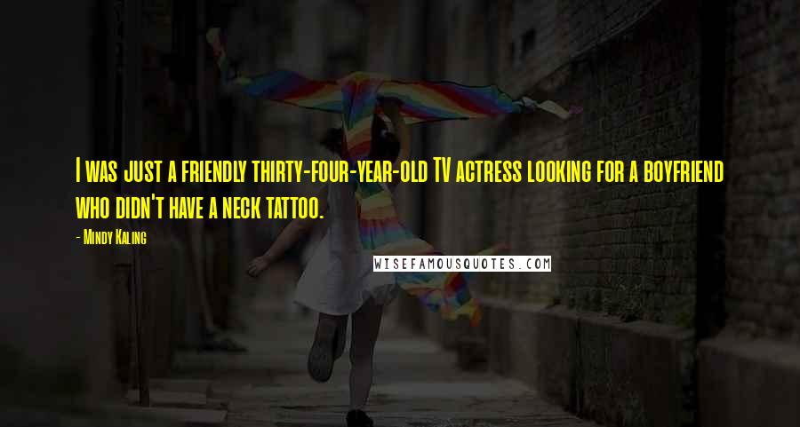 Mindy Kaling Quotes: I was just a friendly thirty-four-year-old TV actress looking for a boyfriend who didn't have a neck tattoo.