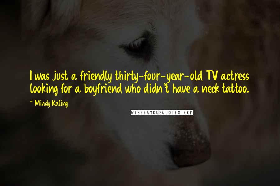 Mindy Kaling Quotes: I was just a friendly thirty-four-year-old TV actress looking for a boyfriend who didn't have a neck tattoo.
