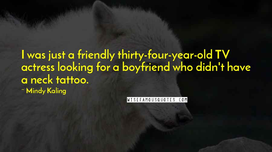 Mindy Kaling Quotes: I was just a friendly thirty-four-year-old TV actress looking for a boyfriend who didn't have a neck tattoo.