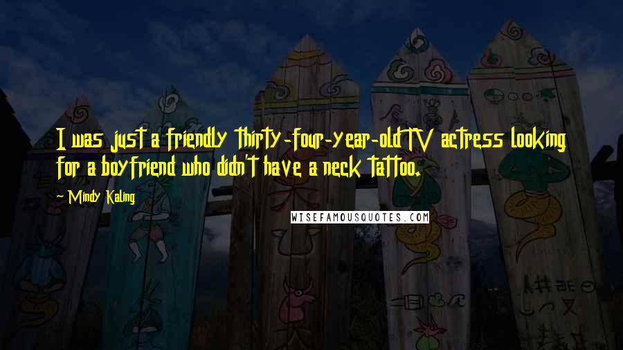Mindy Kaling Quotes: I was just a friendly thirty-four-year-old TV actress looking for a boyfriend who didn't have a neck tattoo.
