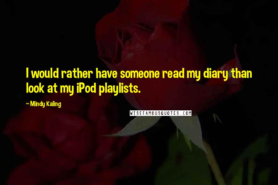 Mindy Kaling Quotes: I would rather have someone read my diary than look at my iPod playlists.