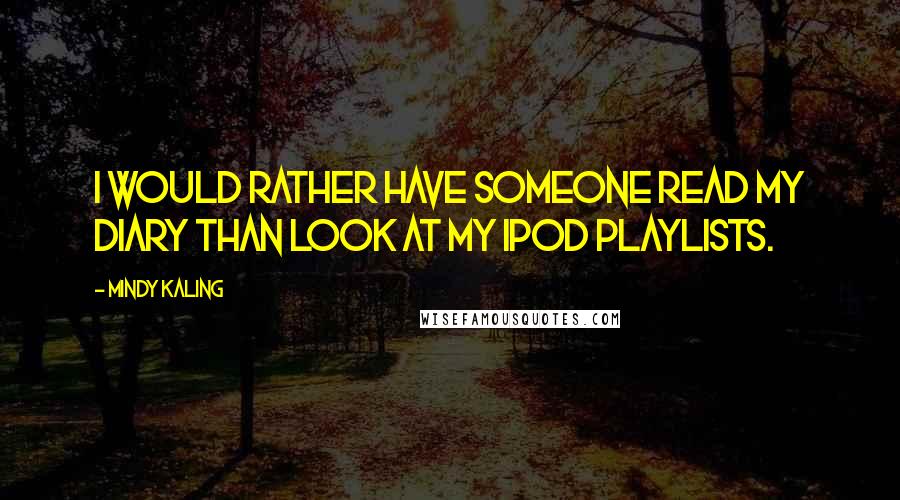 Mindy Kaling Quotes: I would rather have someone read my diary than look at my iPod playlists.